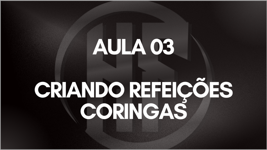 AULA 03 - CRIANDO REFEIÇÕES CORINGAS
